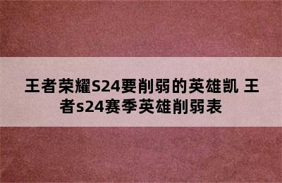 王者荣耀S24要削弱的英雄凯 王者s24赛季英雄削弱表